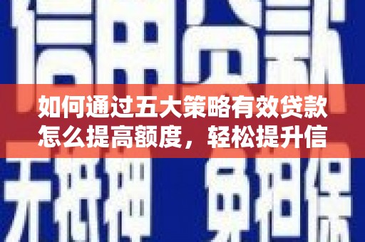 吴起如何通过五大策略有效贷款怎么提高额度，轻松提升信用价值