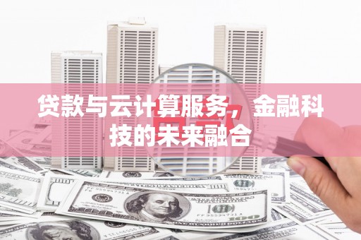 吴起贷款与云计算服务，金融科技的未来融合