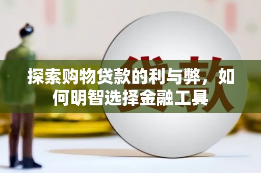 吴起探索购物贷款的利与弊，如何明智选择金融工具