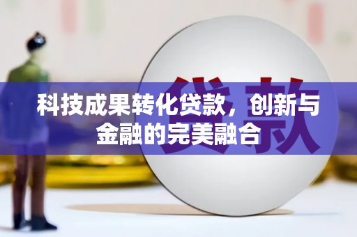 吴起科技成果转化贷款，创新与金融的完美融合
