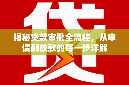 吴起揭秘贷款审批全流程，从申请到放款的每一步详解