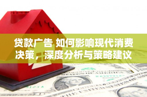 吴起贷款广告 如何影响现代消费决策，深度分析与策略建议