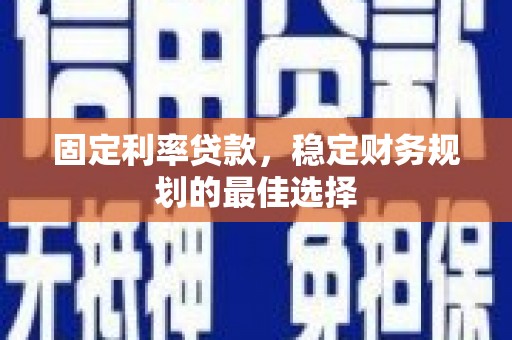 吴起固定利率贷款，稳定财务规划的最佳选择