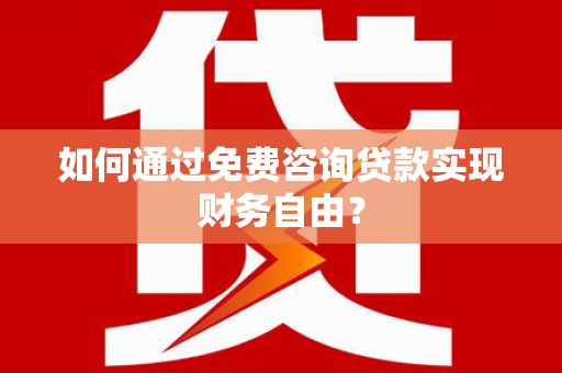 吴起如何通过免费咨询贷款实现财务自由？