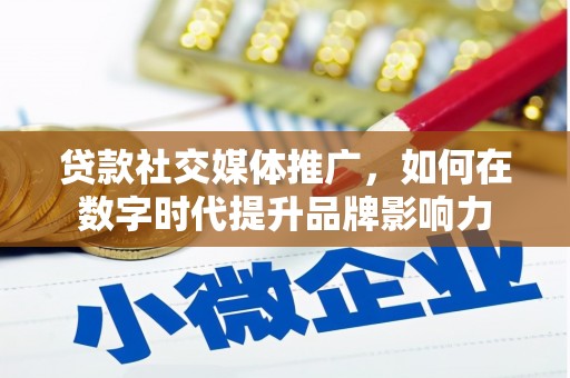吴起贷款社交媒体推广，如何在数字时代提升品牌影响力