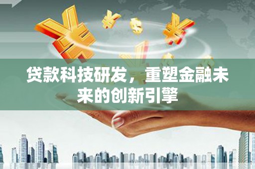 吴起贷款科技研发，重塑金融未来的创新引擎
