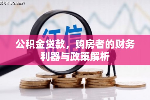 吴起公积金贷款，购房者的财务利器与政策解析