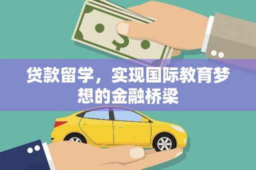 吴起贷款留学，实现国际教育梦想的金融桥梁