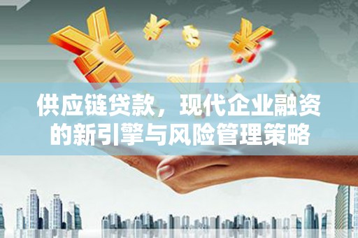 吴起供应链贷款，现代企业融资的新引擎与风险管理策略