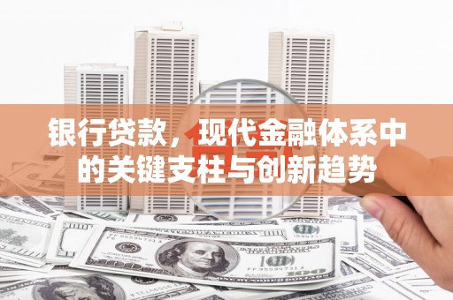 吴起银行贷款，现代金融体系中的关键支柱与创新趋势