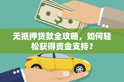 吴起无抵押贷款全攻略，如何轻松获得资金支持？