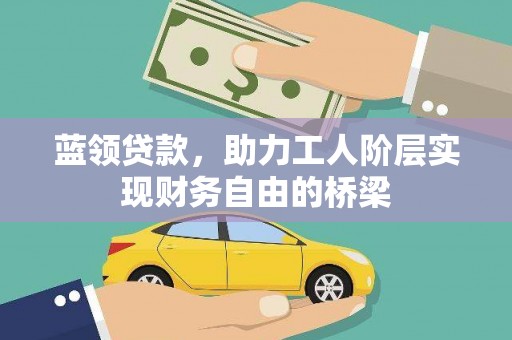 吴起蓝领贷款，助力工人阶层实现财务自由的桥梁