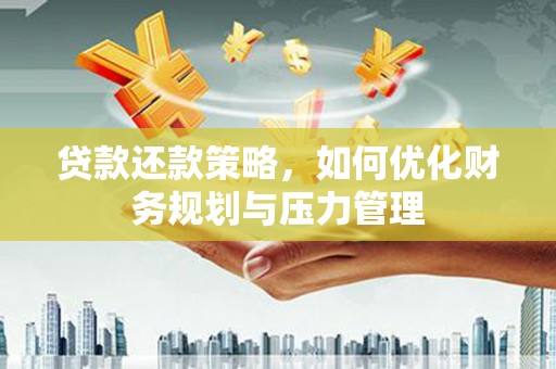 吴起贷款还款策略，如何优化财务规划与压力管理