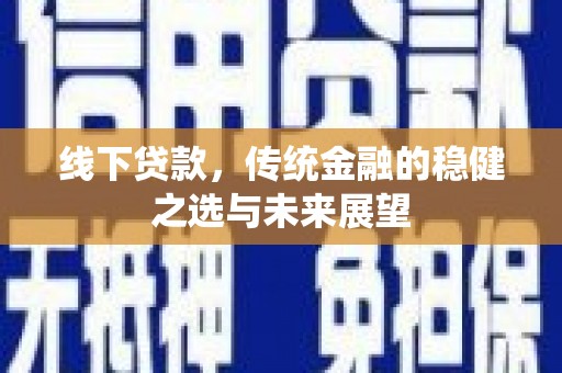 吴起线下贷款，传统金融的稳健之选与未来展望