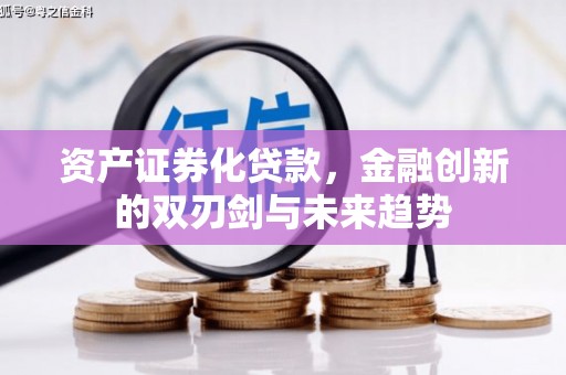 吴起资产证券化贷款，金融创新的双刃剑与未来趋势