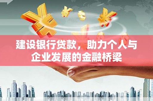 吴起建设银行贷款，助力个人与企业发展的金融桥梁