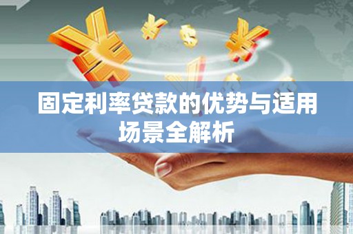吴起固定利率贷款的优势与适用场景全解析