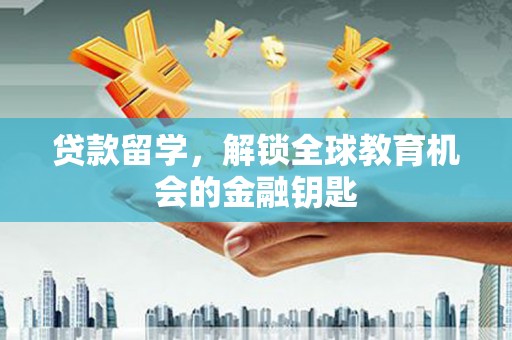 吴起贷款留学，解锁全球教育机会的金融钥匙