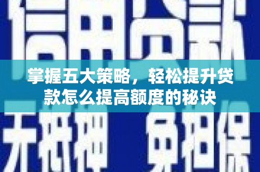吴起掌握五大策略，轻松提升贷款怎么提高额度的秘诀