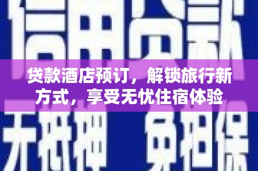 吴起贷款酒店预订，解锁旅行新方式，享受无忧住宿体验