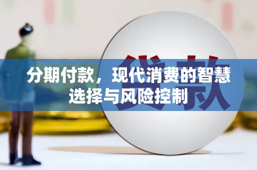 吴起分期付款，现代消费的智慧选择与风险控制
