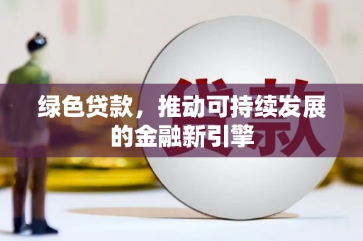 吴起绿色贷款，推动可持续发展的金融新引擎
