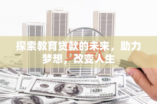 吴起探索教育贷款的未来，助力梦想，改变人生