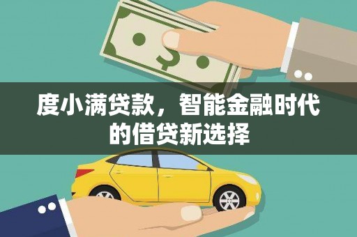 吴起度小满贷款，智能金融时代的借贷新选择