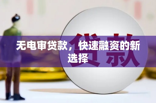吴起无电审贷款，快速融资的新选择