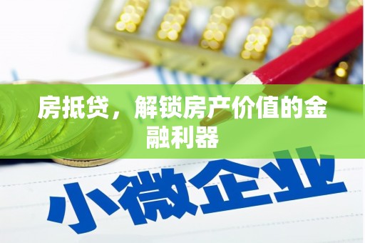 吴起房抵贷，解锁房产价值的金融利器