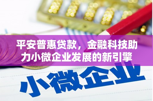 吴起平安普惠贷款，金融科技助力小微企业发展的新引擎