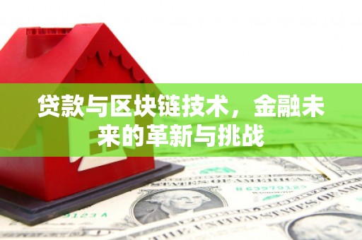 吴起贷款与区块链技术，金融未来的革新与挑战