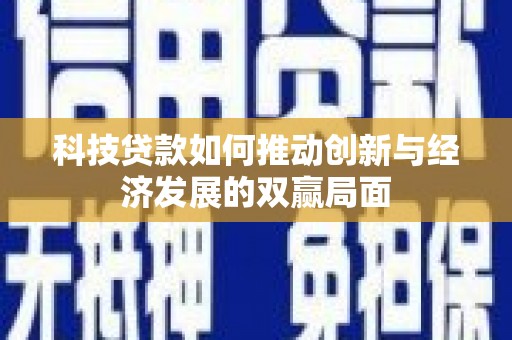 吴起科技贷款如何推动创新与经济发展的双赢局面