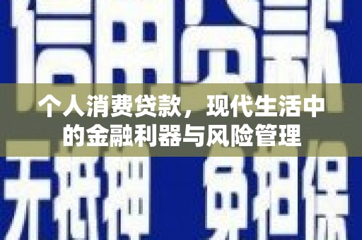 吴起个人消费贷款，现代生活中的金融利器与风险管理