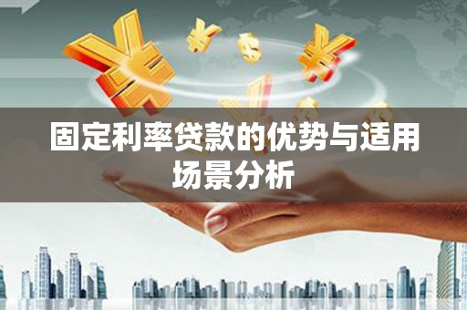 吴起固定利率贷款的优势与适用场景分析