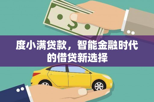 吴起度小满贷款，智能金融时代的借贷新选择