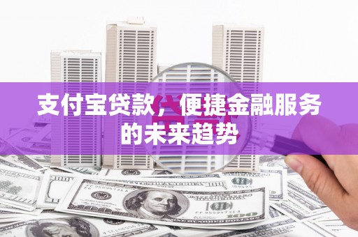 吴起支付宝贷款，便捷金融服务的未来趋势