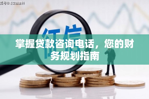 吴起掌握贷款咨询电话，您的财务规划指南