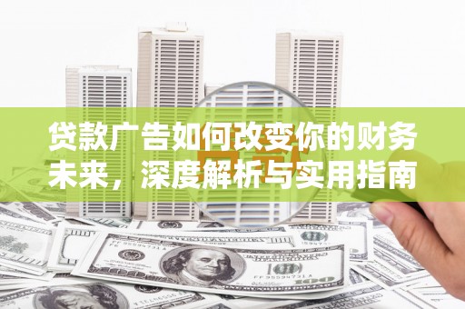 吴起贷款广告如何改变你的财务未来，深度解析与实用指南