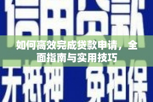 吴起如何高效完成贷款申请，全面指南与实用技巧