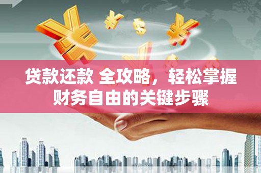 吴起贷款还款 全攻略，轻松掌握财务自由的关键步骤