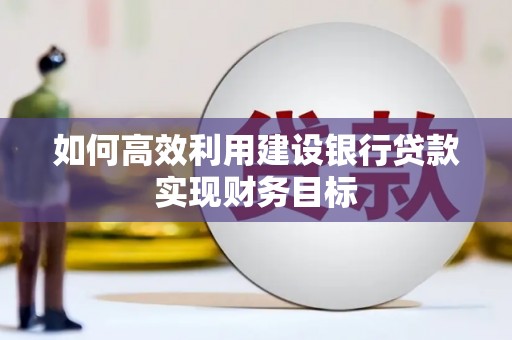 吴起如何高效利用建设银行贷款实现财务目标