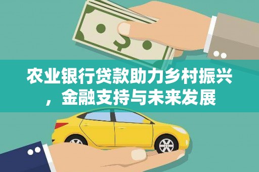 吴起农业银行贷款助力乡村振兴，金融支持与未来发展
