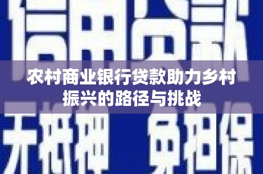 吴起农村商业银行贷款助力乡村振兴的路径与挑战