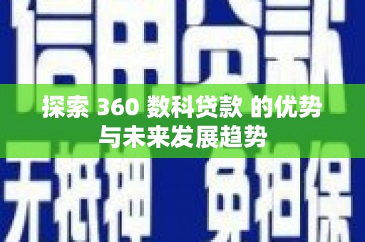 吴起探索 360 数科贷款 的优势与未来发展趋势