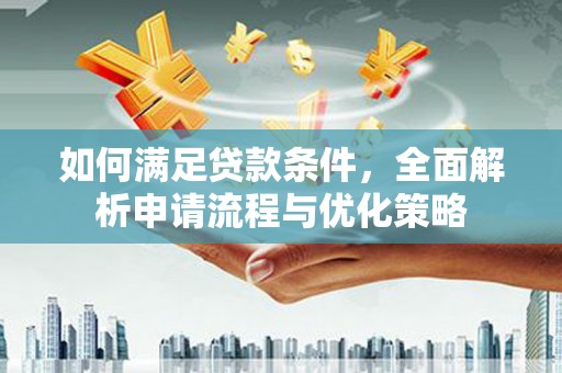 吴起如何满足贷款条件，全面解析申请流程与优化策略