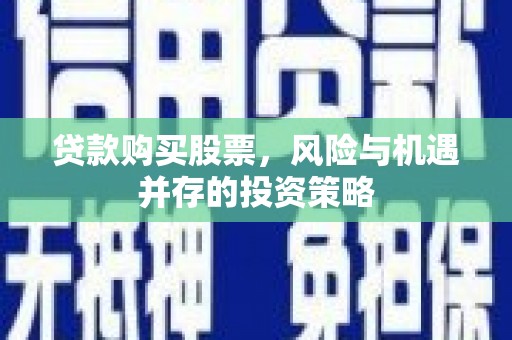 吴起贷款购买股票，风险与机遇并存的投资策略