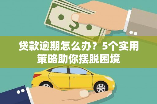 吴起贷款逾期怎么办？5个实用策略助你摆脱困境