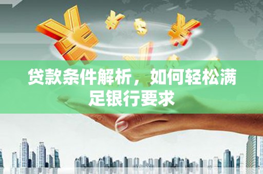 吴起贷款条件解析，如何轻松满足银行要求
