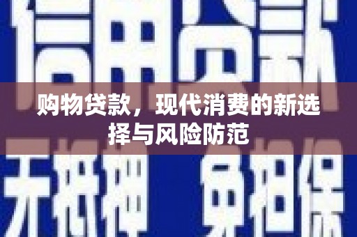 吴起购物贷款，现代消费的新选择与风险防范